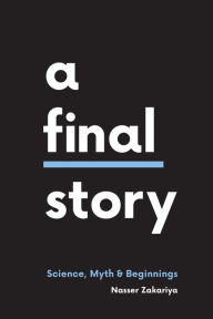 Title: A Final Story: Science, Myth, & Beginnings, Author: Nasser Zakariya