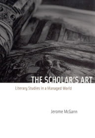 Title: The Scholar's Art: Literary Studies in a Managed World, Author: Jerome McGann