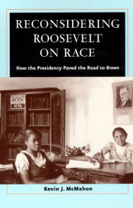 Title: Reconsidering Roosevelt on Race: How the Presidency Paved the Road to Brown / Edition 1, Author: Kevin J. McMahon