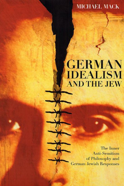 German Idealism and the Jew: The Inner Anti-Semitism of Philosophy and German Jewish Responses / Edition 2