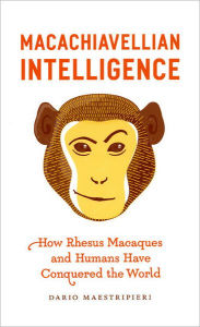 Title: Macachiavellian Intelligence: How Rhesus Macaques and Humans Have Conquered the World, Author: Dario Maestripieri