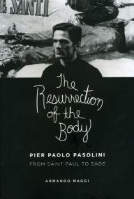 Title: The Resurrection of the Body: Pier Paolo Pasolini from Saint Paul to Sade, Author: Armando Maggi