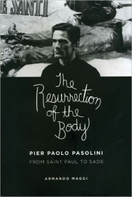 Title: The Resurrection of the Body: Pier Paolo Pasolini from Saint Paul to Sade, Author: Armando Maggi