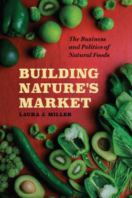 Title: Building Nature's Market: The Business and Politics of Natural Foods, Author: Laura J. Miller