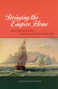 Title: Bringing the Empire Home: Race, Class, and Gender in Britain and Colonial South Africa / Edition 2, Author: Zine Magubane