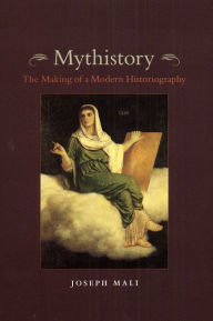 Title: Mythistory: The Making of a Modern Historiography, Author: Joseph Mali