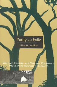 Title: Purity and Exile: Violence, Memory, and National Cosmology among Hutu Refugees in Tanzania / Edition 1, Author: Liisa H. Malkki