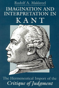 Title: Imagination and Interpretation in Kant: The Hermeneutical Import of the Critique of Judgment, Author: Rudolf A. Makkreel