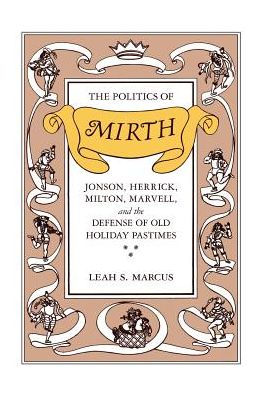 The Politics of Mirth: Jonson, Herrick, Milton, Marvell, and the Defense of Old Holiday Pastimes
