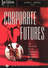 Title: Corporate Futures: The Diffusion of the Culturally Sensitive Corporate Form / Edition 2, Author: George E. Marcus