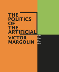 Title: The Politics of the Artificial: Essays on Design and Design Studies / Edition 1, Author: Victor Margolin
