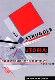 Title: The Struggle for Utopia: Rodchenko, Lissitzky, Moholy-Nagy, 1917-1946, Author: Victor Margolin