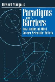 Title: Paradigms and Barriers: How Habits of Mind Govern Scientific Beliefs / Edition 2, Author: Howard Margolis