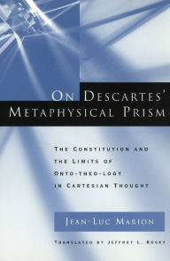 Title: On Descartes' Metaphysical Prism: The Constitution and the Limits of Onto-theo-logy in Cartesian Thought, Author: Jean-Luc Marion