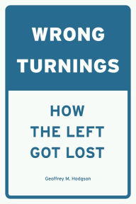 Title: Wrong Turnings: How the Left Got Lost, Author: Geoffrey M. Hodgson