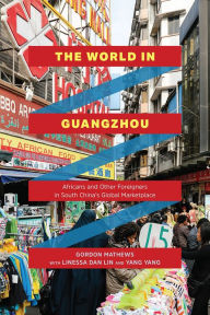 Title: The World in Guangzhou: Africans and Other Foreigners in South China's Global Marketplace, Author: Gordon Mathews