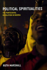 Title: Political Spiritualities: The Pentecostal Revolution in Nigeria, Author: Ruth Marshall