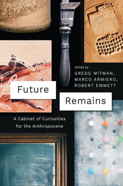 Future Remains: A Cabinet of Curiosities for the Anthropocene