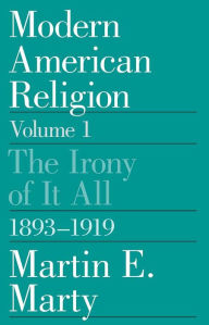 Title: Modern American Religion, Volume 1: The Irony of It All, 1893-1919, Author: Martin E. Marty