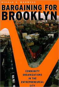 Title: Bargaining for Brooklyn: Community Organizations in the Entrepreneurial City, Author: Nicole P. Marwell