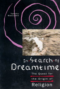 Title: In Search of Dreamtime: The Quest for the Origin of Religion / Edition 1, Author: Tomoko Masuzawa