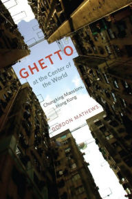 Title: Ghetto at the Center of the World: Chungking Mansions, Hong Kong, Author: Gordon Mathews