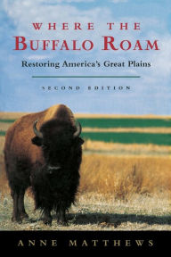 Title: Where the Buffalo Roam: Restoring America's Great Plains / Edition 2, Author: Anne Matthews