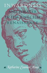 Title: Inwardness and Theater in the English Renaissance / Edition 1, Author: Katharine Eisaman Maus