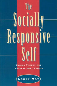 Title: The Socially Responsive Self: Social Theory and Professional Ethics, Author: Larry May