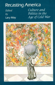 Title: Recasting America: Culture and Politics in the Age of Cold War, Author: Lary May