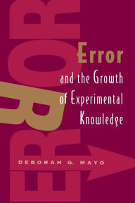 Title: Error and the Growth of Experimental Knowledge / Edition 2, Author: Deborah G. Mayo