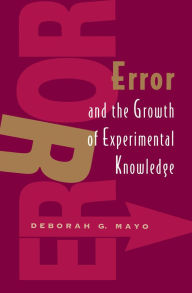 Title: Error and the Growth of Experimental Knowledge / Edition 2, Author: Deborah G. Mayo