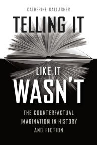 Title: Telling It Like It Wasn't: The Counterfactual Imagination in History and Fiction, Author: Catherine Gallagher