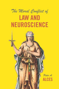 Title: The Moral Conflict of Law and Neuroscience, Author: Peter A. Alces