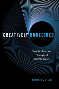 Title: Creatively Undecided: Toward a History and Philosophy of Scientific Agency, Author: Menachem Fisch