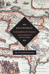 Title: Colonialism and Science: Saint Domingue and the Old Regime, Author: James E. McClellan III