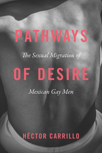 Pathways of Desire: The Sexual Migration Mexican Gay Men