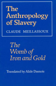 Title: The Anthropology of Slavery: The Womb of Iron and Gold / Edition 1, Author: Claude Meillassoux