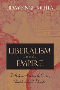 Title: Liberalism and Empire: A Study in Nineteenth-Century British Liberal Thought, Author: Uday Singh Mehta