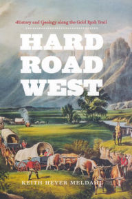 Title: Hard Road West: History and Geology along the Gold Rush Trail, Author: Keith Heyer Meldahl