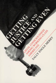 Title: Getting Justice and Getting Even: Legal Consciousness among Working-Class Americans / Edition 1, Author: Sally Engle Merry