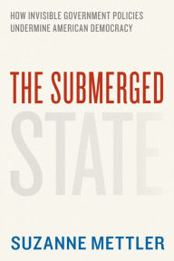 Title: The Submerged State: How Invisible Government Policies Undermine American Democracy, Author: Suzanne Mettler