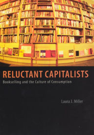 Title: Reluctant Capitalists: Bookselling and the Culture of Consumption / Edition 1, Author: Laura J. Miller