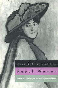 Title: Rebel Women: Feminism, Modernism and the Edwardian Novel, Author: Jane Eldridge Miller