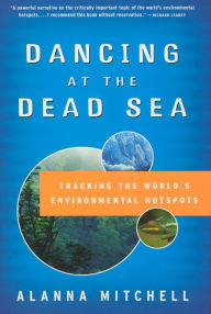 Title: Dancing at the Dead Sea: Tracking the World's Environmental Hotspots, Author: Alanna Mitchell