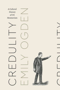 Title: Credulity: A Cultural History of US Mesmerism, Author: Emily Ogden