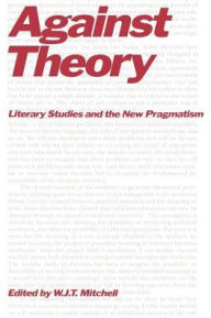 Title: Against Theory: Literary Studies and the New Pragmatism / Edition 1, Author: W. J. T. Mitchell