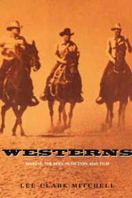 Title: Westerns: Making the Man in Fiction and Film, Author: Lee Clark Mitchell