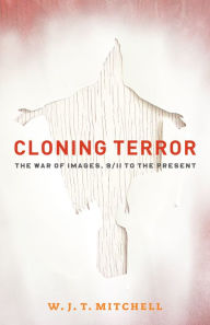 Title: Cloning Terror: The War of Images, 9/11 to the Present, Author: W. J. T. Mitchell