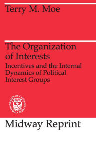 Title: The Organization of Interests: Incentives and the Internal Dynamics of Political Interest Groups / Edition 2, Author: Terry M. Moe